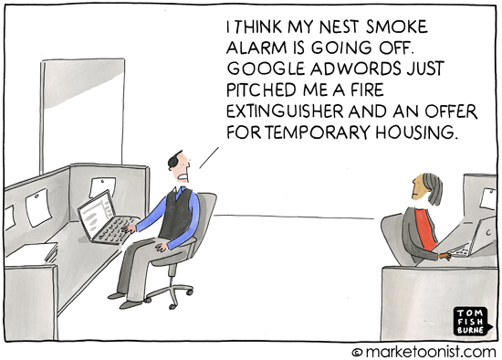 "I think my Nest Smoke Alarm is going off. Google Adwords just pitched me a fire extinguisher and an offer for temporary housing." Copyright marketoonist.com