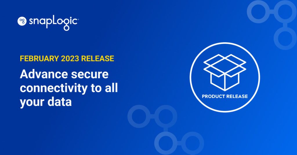 SnapLogic February 2023 Release: Advance secure connectivity to all your data