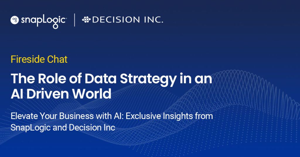 Fireside Chat with SnapLogic and Decision Inc: The Role of Data Strategy in an AI Driven World